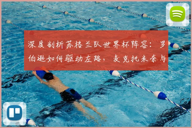 深度剖析苏格兰队世界杯阵容：罗伯逊如何驱动左路，麦克托米奈与麦金如何撑起中轴线？