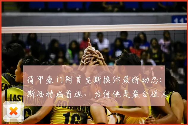 荷甲豪门阿贾克斯换帅最新动态：斯洛特成首选，为何他是最合适人选？