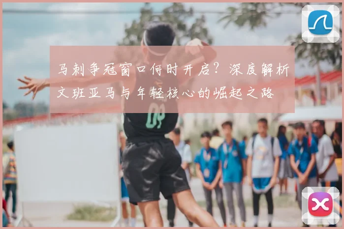 马刺争冠窗口何时开启?深度解析文班亚马与年轻核心的崛起之路