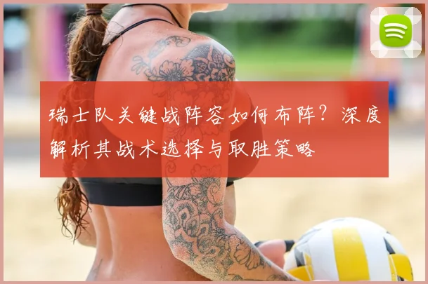 瑞士队关键战阵容如何布阵？深度解析其战术选择与取胜策略