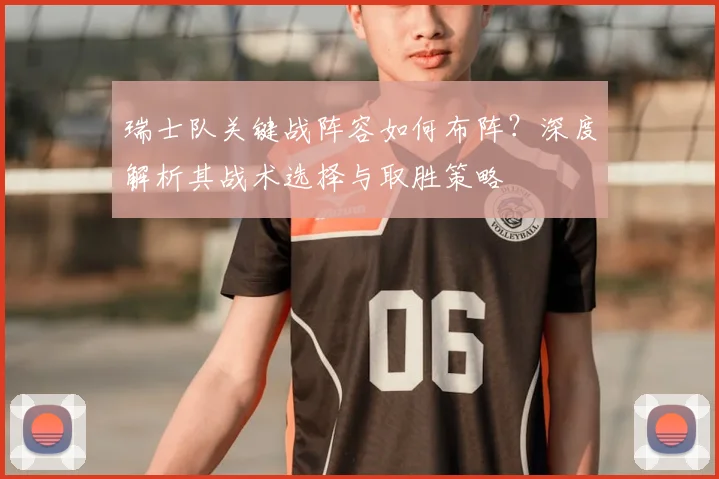 瑞士队关键战阵容如何布阵？深度解析其战术选择与取胜策略