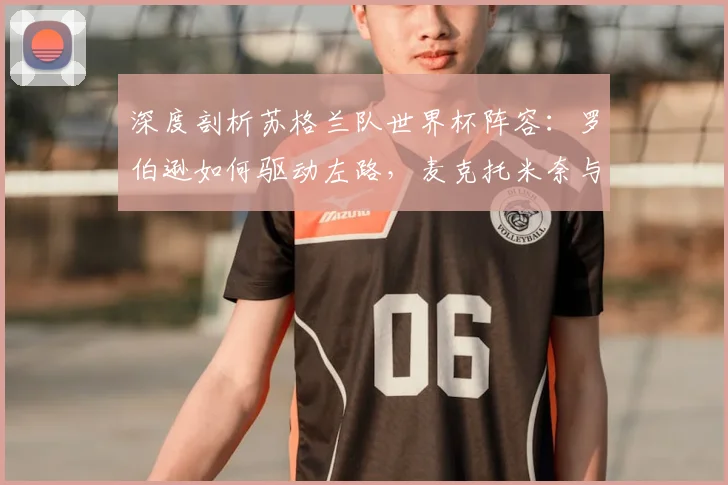 深度剖析苏格兰队世界杯阵容：罗伯逊如何驱动左路，麦克托米奈与麦金如何撑起中轴线？